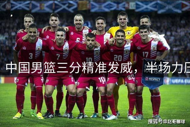 中国男篮三分精准发威，半场力压喀麦隆6分优势