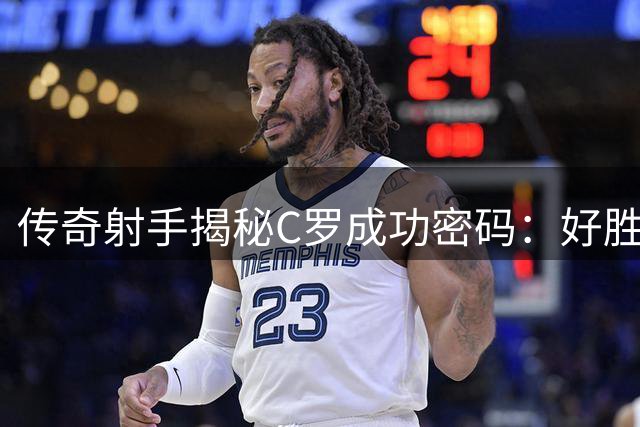 传奇射手揭秘C罗成功密码：好胜心不等于傲慢