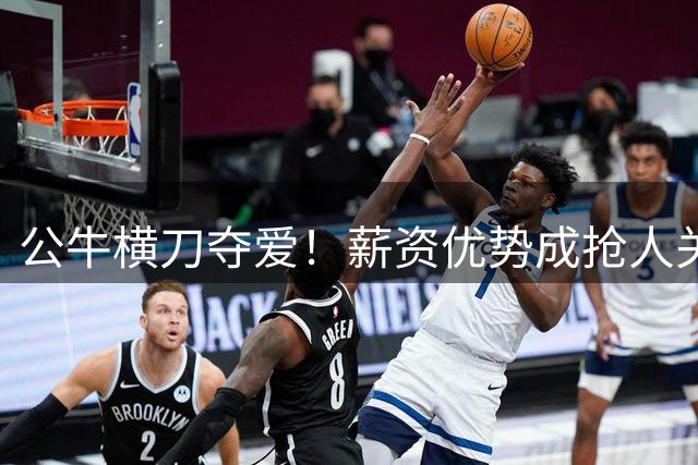 公牛横刀夺爱！薪资优势成抢人关键 马瑟林转会悬念再起