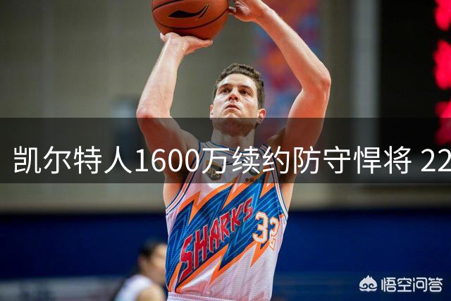 凯尔特人1600万续约防守悍将 22岁新星能否撑起绿军侧翼？