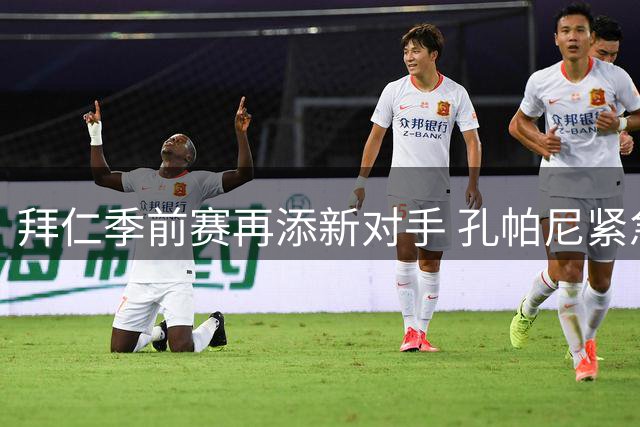拜仁季前赛再添新对手 孔帕尼紧急加赛磨合世界杯国脚
