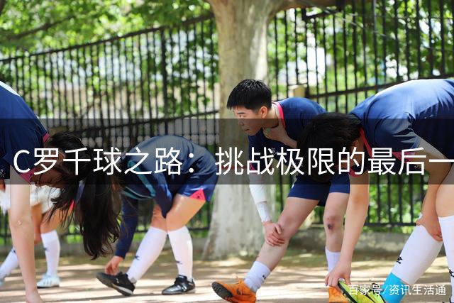 C罗千球之路：挑战极限的最后一程