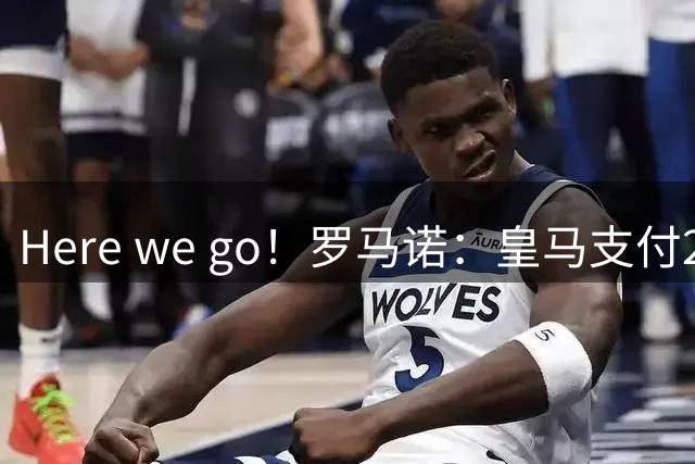 Here we go！罗马诺：皇马支付2500万欧解约金签下埃斯皮